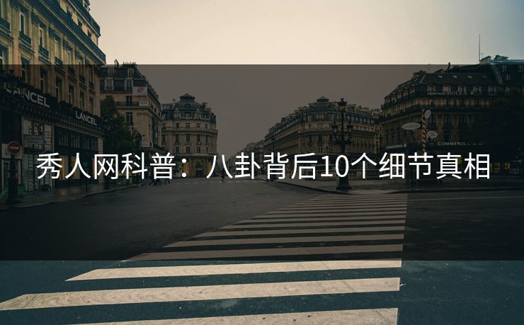 秀人网科普：八卦背后10个细节真相