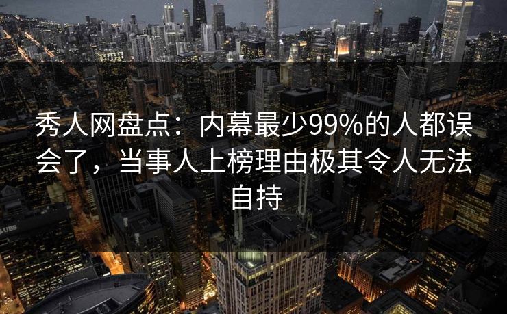 秀人网盘点:内幕最少99%的人都误会了,当事人上榜理由极其令人无法自持 秀人网盘点:内幕最少99%的人都误会了,当事人上榜理由极其令人无法自持