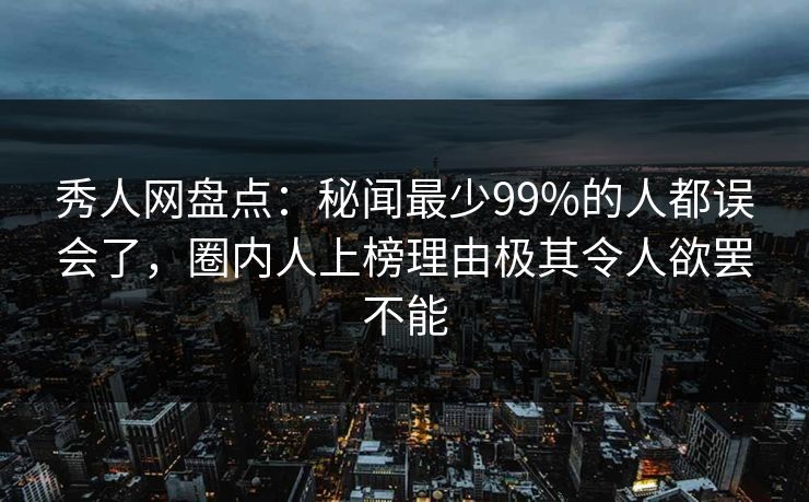 秀人网盘点:秘闻最少99%的人都误会了,圈内人上榜理由极其令人欲罢不能 秀人网盘点:秘闻最少99%的人都误会了,圈内人上榜理由极其令人欲罢不能
