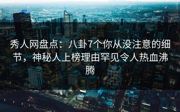 秀人网盘点:八卦7个你从没注意的细节,神秘人上榜理由罕见令人热血沸腾 秀人网盘点:八卦7个你从没注意的细节,神秘人上榜理由罕见令人热血沸腾