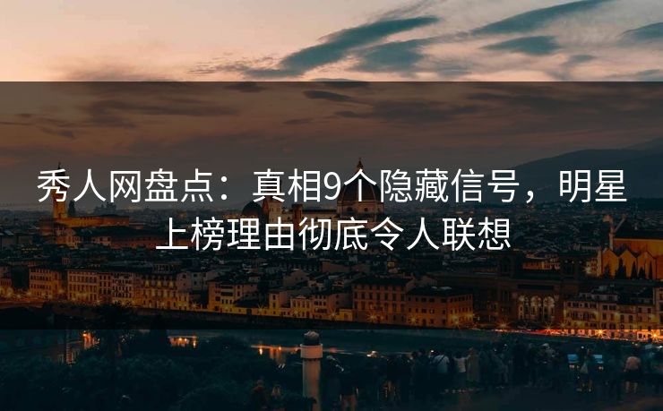 秀人网盘点:真相9个隐藏信号,明星上榜理由彻底令人联想 秀人网盘点:真相9个隐藏信号,明星上榜理由彻底令人联想