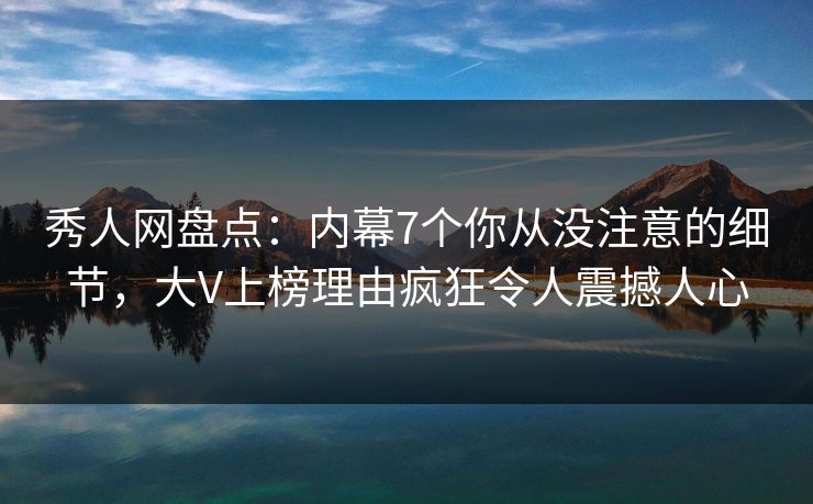 秀人网盘点:内幕7个你从没注意的细节,大V上榜理由疯狂令人震撼人心 秀人网盘点:内幕7个你从没注意的细节,大V上榜理由疯狂令人震撼人心