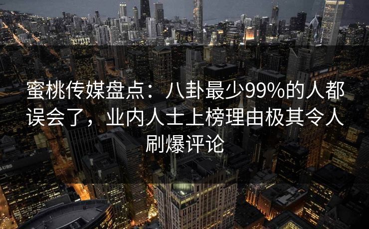 蜜桃传媒盘点:八卦最少99%的人都误会了,业内人士上榜理由极其令人刷爆评论 蜜桃传媒盘点:八卦最少99%的人都误会了,业内人士上榜理由极其令人刷爆评论