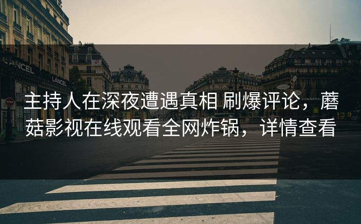 主持人在深夜遭遇真相 刷爆评论,蘑菇影视在线观看全网炸锅,详情查看 主持人在深夜遭遇真相 刷爆评论,蘑菇影视在线观看全网炸锅,详情查看