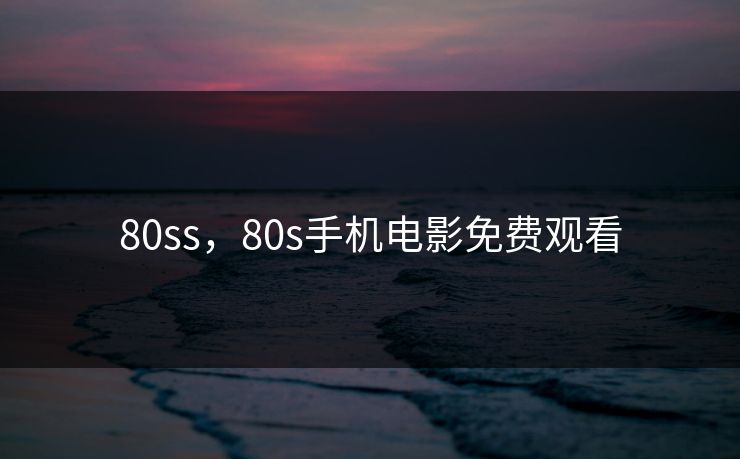 80ss，80s手机电影免费观看