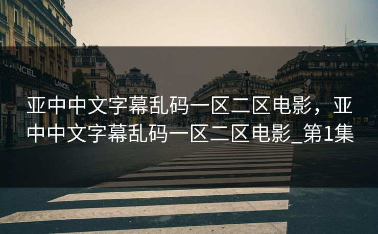 亚中中文字幕乱码一区二区电影，亚中中文字幕乱码一区二区电影_第1集