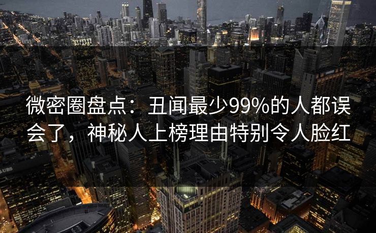 微密圈盘点：丑闻最少99%的人都误会了，神秘人上榜理由特别令人脸红