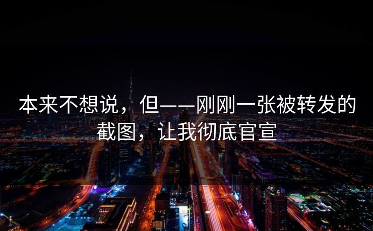 本来不想说，但——刚刚一张被转发的截图，让我彻底官宣